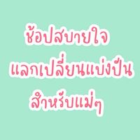 ช้อปสบายใจ แลกเปลี่ยนแบ่งปันสำหรับแม่ๆ
