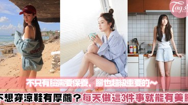 不想穿襪子就穿涼鞋出門吧！但腳部沒保養真的超NG～光看到就大扣分，直接照這3步驟一起做吧～