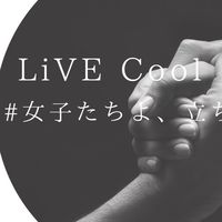 LiVE Cool #女子たちよ、立ち上がれ
