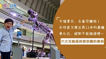 全球首次展出 - 12米長暴龍化石！六大互動區，讓小孩探索恐龍的奧秘，恐龍迷不要錯過喔！