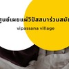 วิปัสสนาร่วมสมัย Vipassana Village