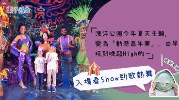【專欄作家：呀劍萬帥】親子好去處 － 入海洋公園看Show勁歌熱舞，8:30後更可以免費入場