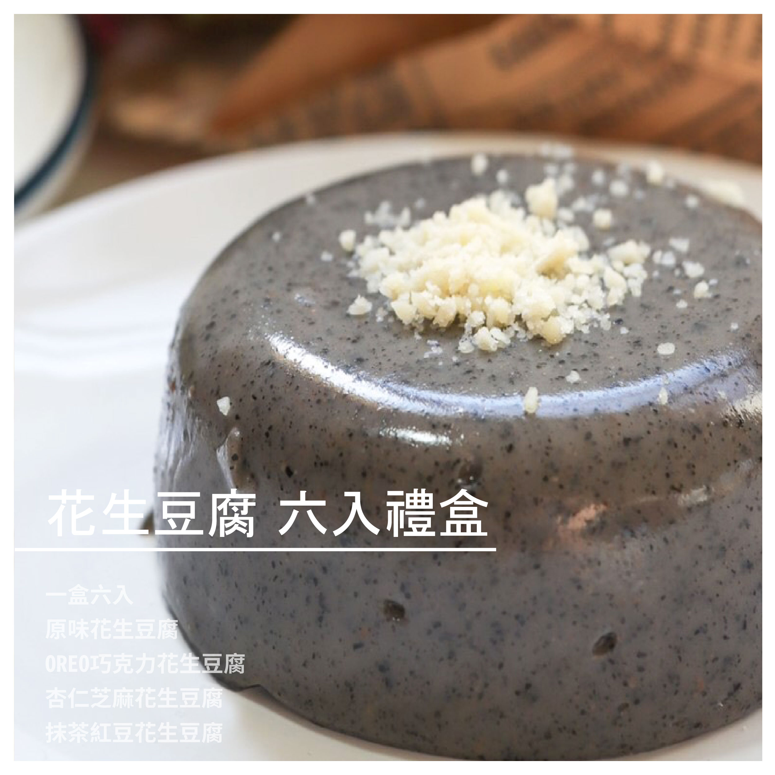 花生豆腐 六入禮盒 原味 花生豆腐 芝麻牛奶麥片 花生豆腐 抹茶紅豆 花生豆腐 OREO巧克力 花生豆腐 商品介紹 雖為豆腐但原料卻不是黃豆！ 使用花生製作，類似豆腐卻又比豆腐多Q彈滋味。 吃起來不止