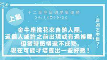 【09/14-09/20】十二星座每週愛情運勢 (上集) ～金牛座桃花來自熟人圈子，這個人或許之前出現或有過接觸，但當時你們的感情還不成熟，現在可能才培養出一些好感！