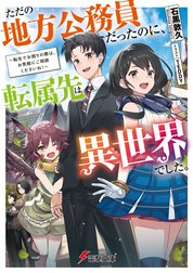 ただの地方公務員だったのに、転属先は異世界でした。