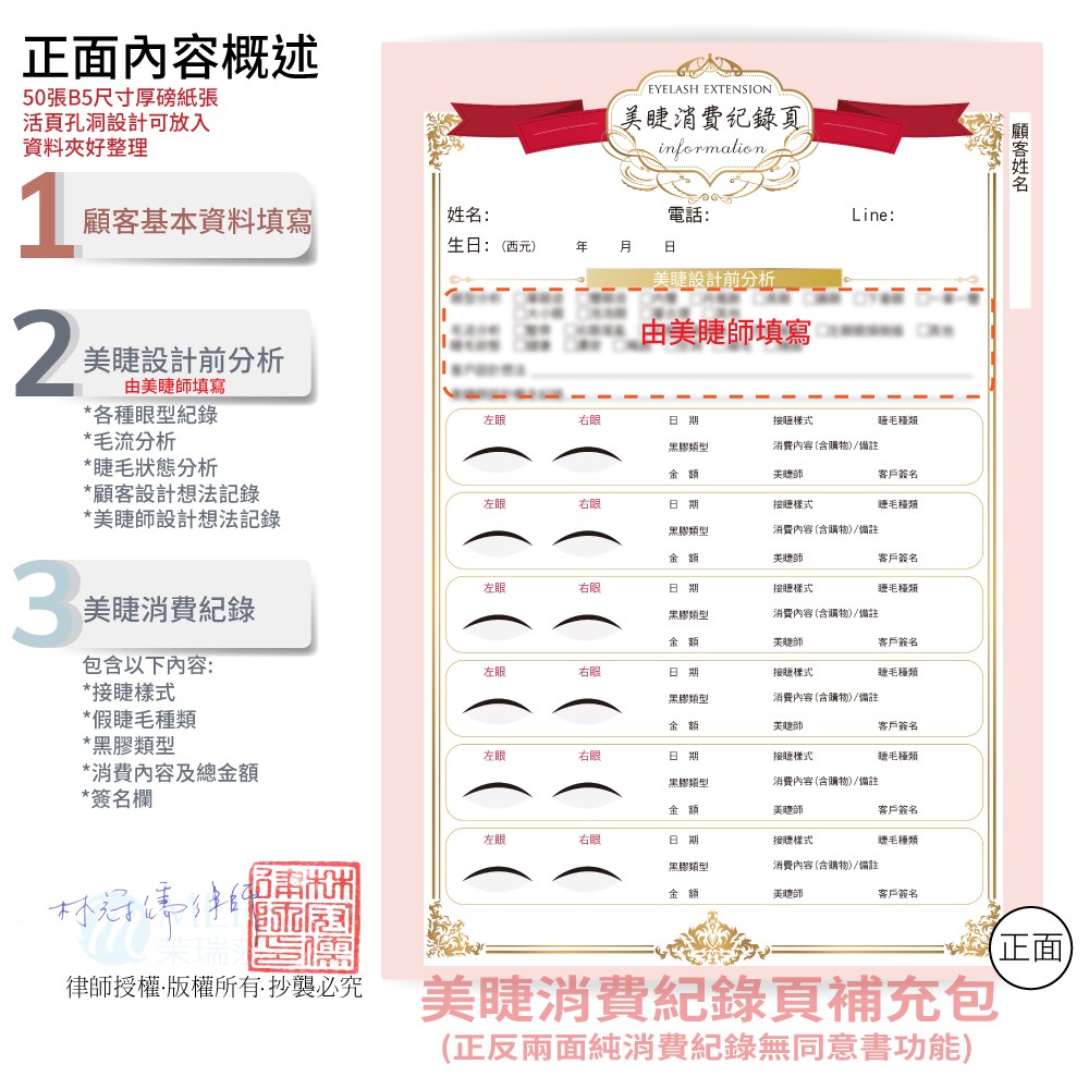 【商品特色】美睫紀錄消費頁 正反面雙面印刷總共14格美睫消費紀錄，詳實記錄客人每次消費狀況。★☆★☆另有販售《美睫顧客同意書》★☆★☆正面資訊：※顧客資料※美睫設計前分析※6格美睫消費紀錄背面資訊：※