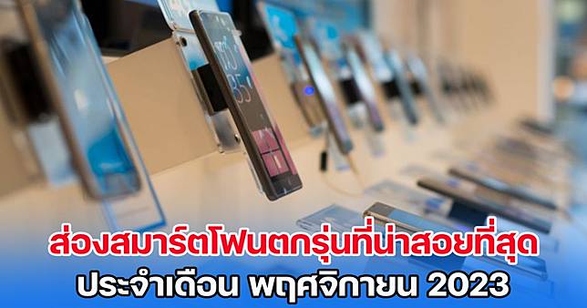 ส่องโทรศัพท์สมาร์ตโฟนตกรุ่นที่น่าสอยที่สุด ประจำเดือนพฤศจิกายน 2023