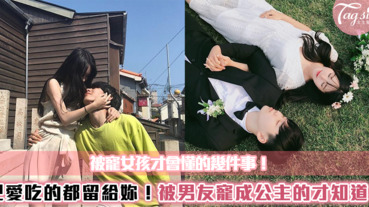 被寵女孩才會懂的事！把愛吃的都留給妳～被男友寵成公主的才知道！