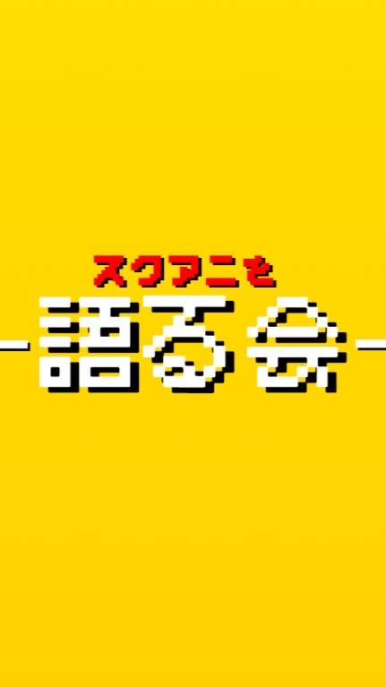 スクアニを語る会！！