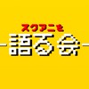 スクアニを語る会！！