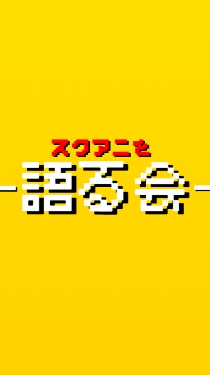 スクアニを語る会！！
