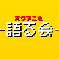 スクアニを語る会！！！