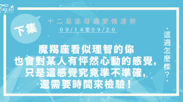 【09/14-09/20】十二星座每週愛情運勢 (下集) ～魔羯座看似理智的你也會對某人有怦然心動的感覺，只是這份感覺究竟準不準確，還需要時間來檢驗說明！