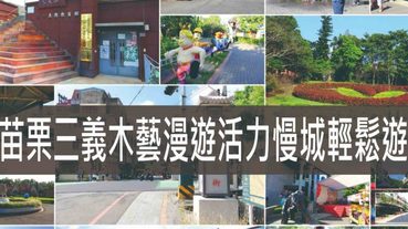 苗栗三義,來趟知性之旅三義木藝漫遊活力慢城輕鬆遊 | 苗栗一日遊懶人包