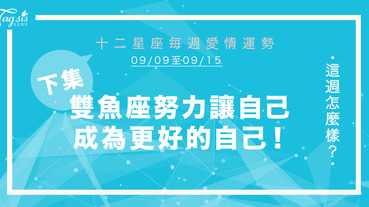 【09/09-09/15】十二星座每週愛情運勢 (下集) ～ 雙魚座努力讓自己成為更好的自己！