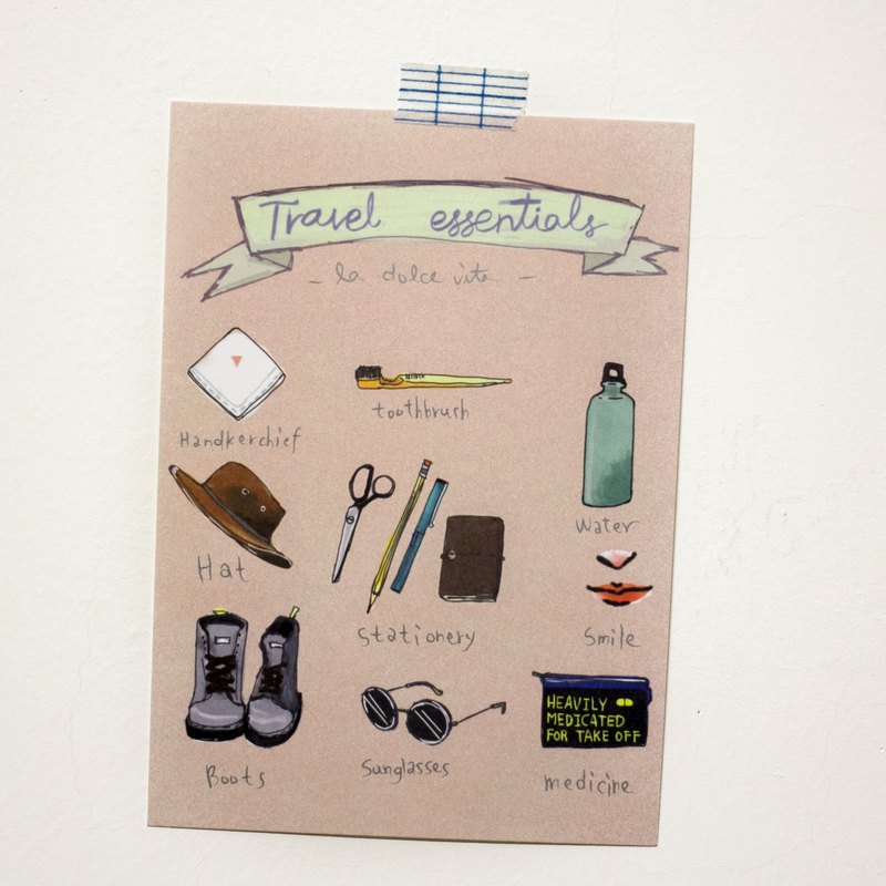 手帕-豔陽高照你會流汗 牙刷-蛀牙就糟糕了 水壺-隨時補充水分 帽子-實用與造型兼具的好物 文具-記錄旅行的點點滴滴 笑容-最重要的 一雙很棒的靴子-它會帶你去很棒的地方 太陽眼鏡-帶上濾鏡看世界 藥