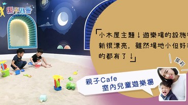 【專欄作家：莫莉】親子餐廳－小木屋主題 親子Cafe x 室內兒童遊樂場