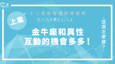 【01/06-01/12】十二星座每週愛情運勢 (上集) ～金牛座和異性之間的互動機會多多～