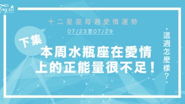 【07/23-07/29】十二星座每週愛情運勢 (下集) ～ 本週水瓶座在愛情上的正能量很不足！