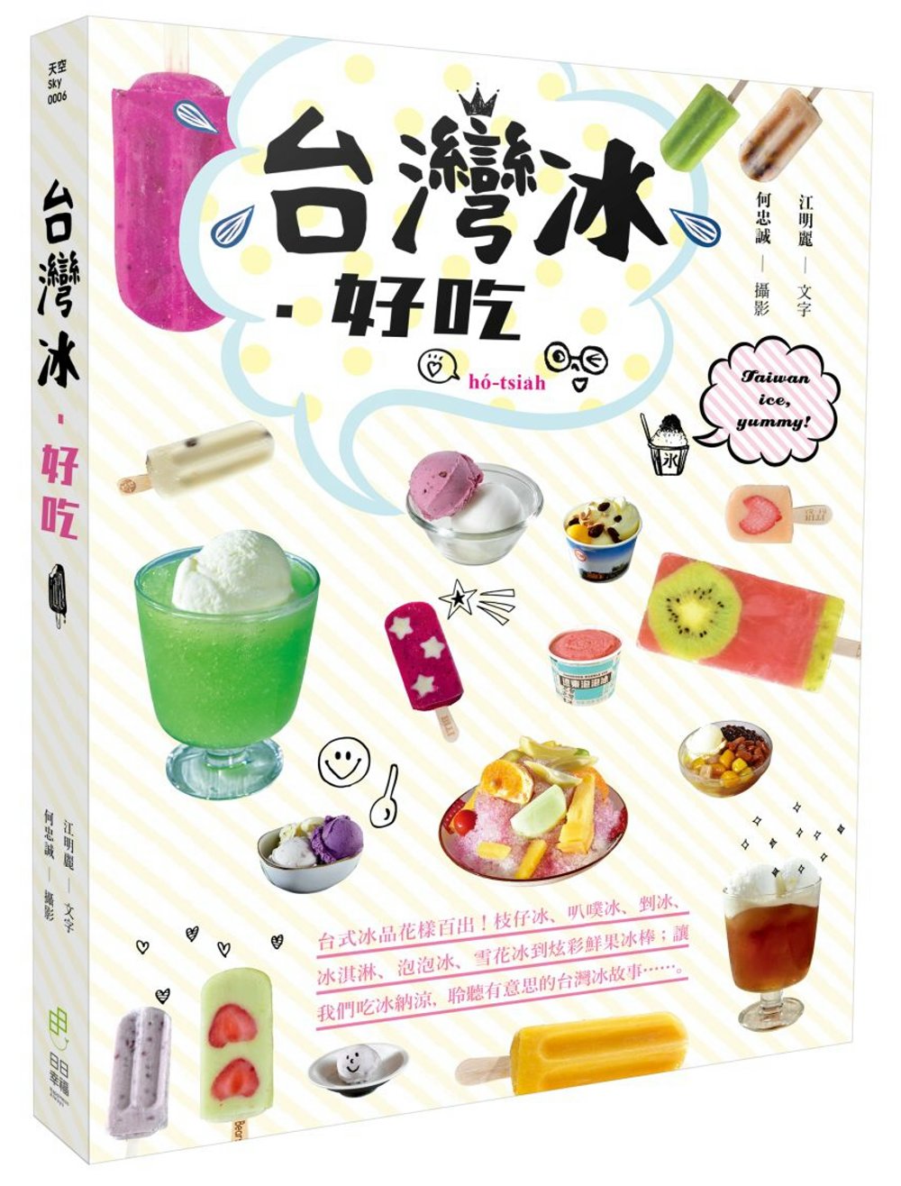 台灣冰．好吃：台式冰品花樣百出！枝仔冰、叭噗冰、剉冰、冰淇淋、泡泡冰、雪花冰到炫彩鮮果冰棒；讓我們吃冰納涼，聆聽有意思的台灣冰故事……。