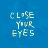 CLOSE YOUR EYES