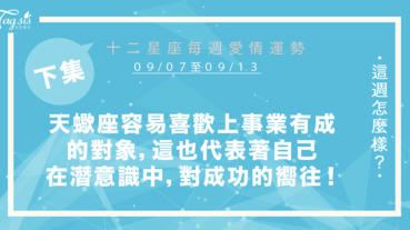 【09/07-09/13】十二星座每週愛情運勢 (下集) ～天蠍座容易喜歡上事業有成的對象，這也象徵著自己潛意識中，對成功的渴望！