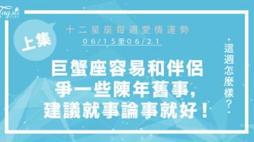 【06/15-06/21】十二星座每週愛情運勢 (上集) ～巨蟹座容易和另一半爭吵一些陳年舊事，建議妳就事論事就好！