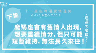 【06/29-07/05】十二星座每週愛情運勢 (下集) ～魔羯座會有舊情人出現，想與妳重續緣份的狀況，但只可能短暫維持，無法長久來往！