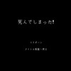 「死んでしまった！」 …君はどうする？（笑）