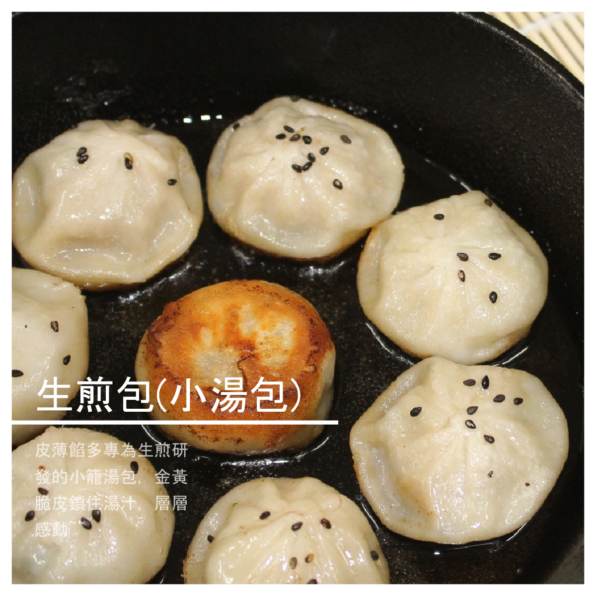 生煎包(小湯包) 20顆 商品介紹 皮薄餡多專為生煎研發的小籠湯包，金黃脆皮鎖住湯汁，層層感動~~ ※內附蒸籠紙(可重複使用) 商品規格 規格： 1.20顆/盒 $90 2.約50顆/1400/袋 $