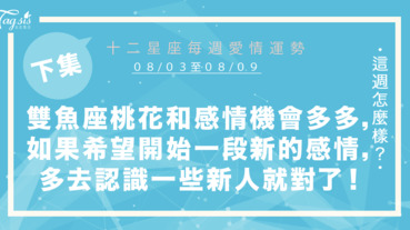 【08/03-08/09】十二星座每週愛情運勢 (下集) ～雙魚座桃花和感情機會多多，如果你希望開啟一段新的感情，那麼多去認識一些新人就對了！