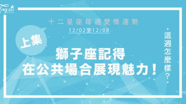 【12/02-12/08】十二星座每週愛情運勢 (上集) ～ 獅子座記得在公共場合展現魅力！