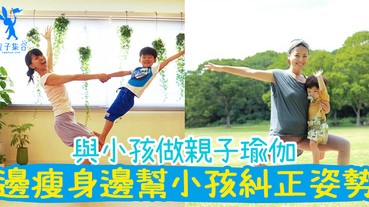 與小孩做親子瑜伽！邊Keep Fit邊增進與小孩的關係！幫小孩糾正姿勢喔！