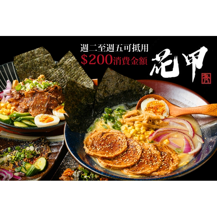 【花甲丼飯拉麵】只要145元，即可享有【花甲丼飯拉麵】週二至週五可抵用200元消費金額 ￣￣￣￣￣￣￣￣ 兌 換 說 明 ￣￣￣￣￣￣￣￣ 優惠期間為 2019 年 7 月 9 日 至 2019 年 