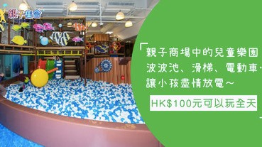 親子商場中的兒童樂園！HK$100元就可以玩全天，大型波波池、電動車讓小孩盡情放電