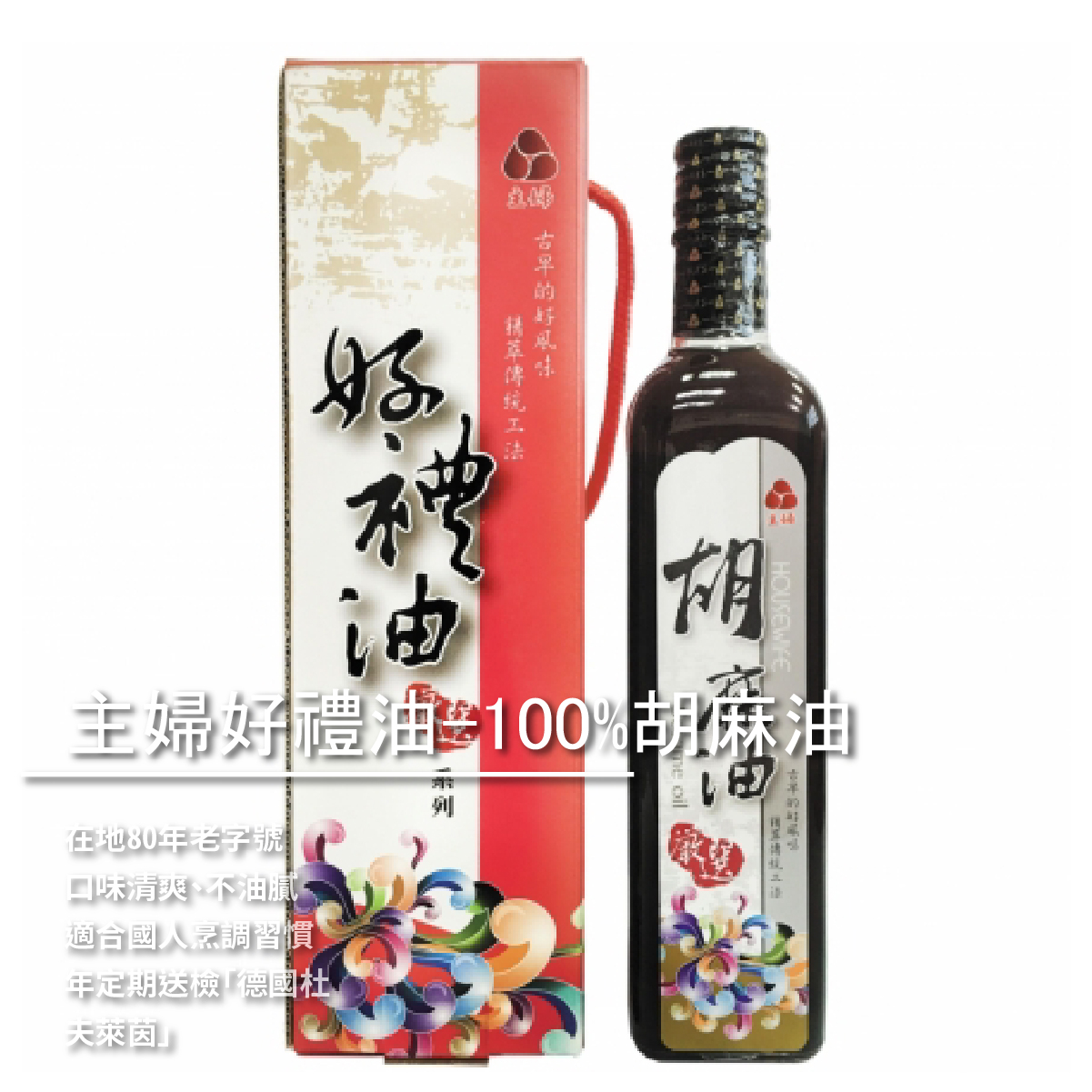 主婦好禮油-100%胡麻油／500ML ➤ 在地80年老字號 ➤ 口味清爽、不油膩 ➤ 適合國人烹調習慣 ➤ 每年定期送檢「德國杜夫萊茵」 ➤ 在地高品質安全食用油 --- 油醇香濃-胡麻油 精選飽滿