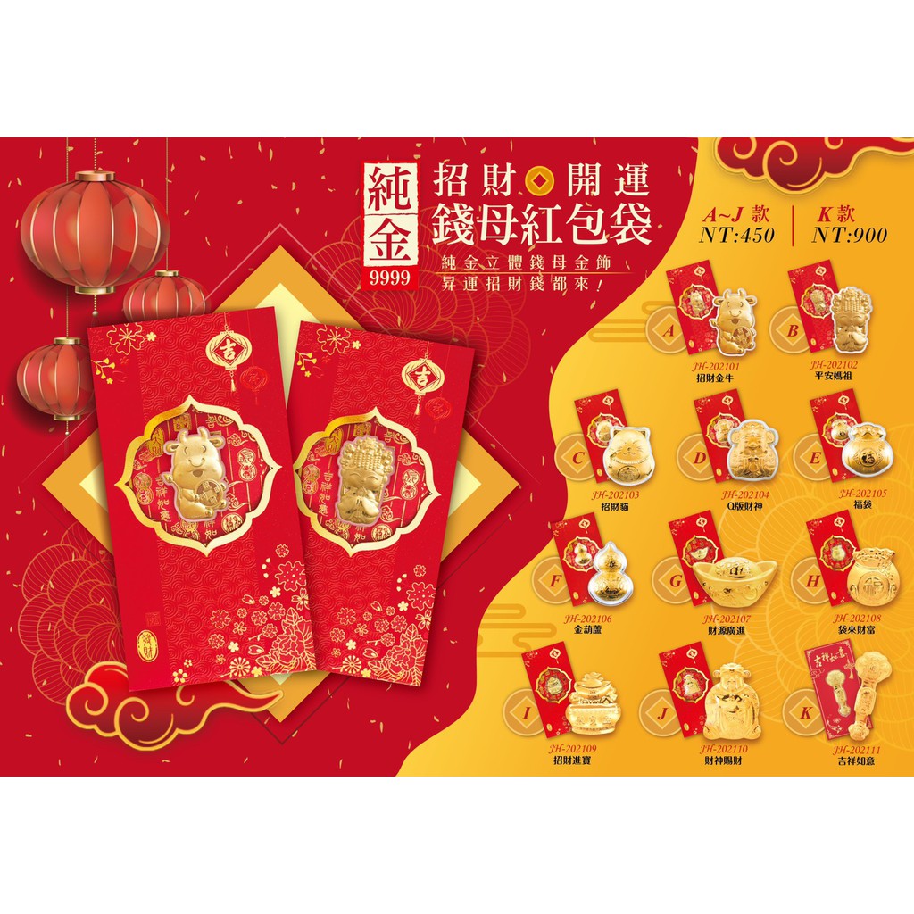 2021 【純金招財吉祥紅包】禮輕情意重 新年最佳包紅包首選產品介紹：A : 招財金牛 B : 平安媽祖 C : 招財貓 D : Q版財神 E : 福袋 F : 金葫蘆 G : 財源廣進 H : 袋來