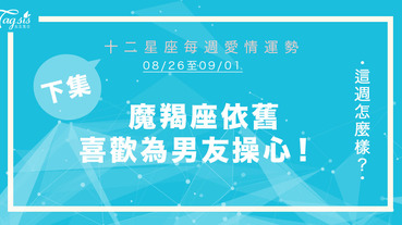 【08/26-09/01】十二星座每週愛情運勢 (下集) ～ 魔羯座依舊喜歡為男友操心！