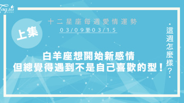 【03/09-03/15】十二星座每週愛情運勢 (上集) ～白羊座想開始一段新感情，但總覺得遇到的不是自己喜歡的類型！