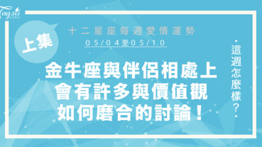 【05/04-05/10】十二星座每週愛情運勢 (上集) ～金牛座與伴侶相處上會有許多與價值觀如何磨合的討論！