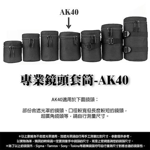 AK40適用於下面鏡頭：部份含遮光罩的鏡頭、口徑較寬但長度較短的鏡頭，超廣角鏡頭等，請自行測量尺寸以上數據為不含遮光罩適用，加遮光罩請自行再手工測量比對尺寸，參數僅供參考，以實物為準，購買的時候請一定