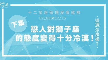 【07/09-07/15】十二星座每週愛情運勢 (下集) ～戀人對獅子的態度變得十分冷漠 ！
