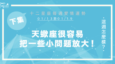 【01/13-01/19】十二星座每週愛情運勢 (下集) ～天蠍座容易把一些小問題放大!