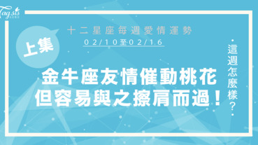 【02/10-02/16】十二星座每週愛情運勢 (上集) ～金牛座友情催動桃花，但容易與緣分擦肩而過!