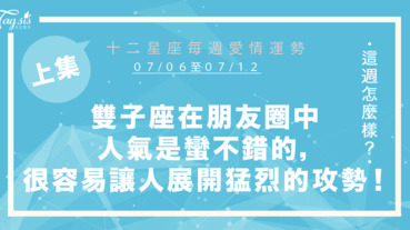 【07/06-07/12】十二星座每週愛情運勢 (上集) ～雙子座在朋友圈中人氣是蠻不錯的，很容易讓人對妳展開猛烈的攻勢！