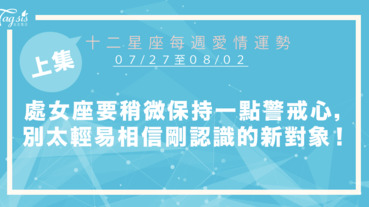 【07/27-08/02】十二星座每週愛情運勢 (上集) ～處女座要稍微保持一點警戒心，別太輕易相信剛認識的新對象！