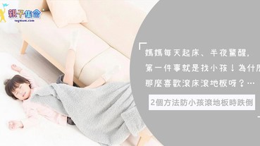 每天起床第一件事：找小孩！半夜驚醒小孩不見了！原來是在滾床滾地板…2個方法防小孩跌倒