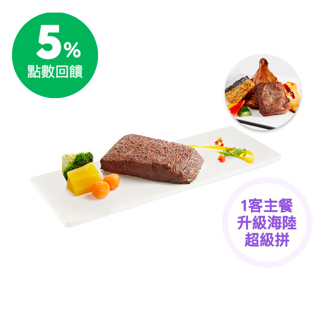 【套餐內容】 -主餐(任選一份)：原塊牛排/肉肉控鐵板牛排/時蔬厚切燉牛排/啾C烤雞/義式丁骨豬排/香煎鴨胸佐櫻桃紅酒醬/海陸雙拼 -開胃品(任選1份)：優格鮮蝦時蔬/檸香時蔬捲 -沙拉(任選1份)：