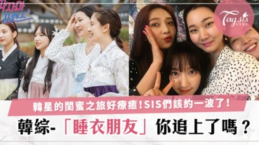 [韓綜-睡衣朋友]閨蜜之旅實鏡秀來了！智孝、九妹、瀟瀟、允珠的美好旅程，SIS追上了嗎？