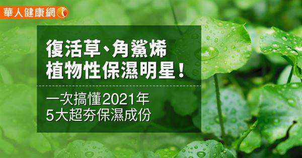 復活草 角鯊烯植物性保濕明星 一次搞懂21年5大超夯保濕成份 華人健康網 Line Today